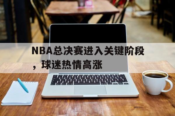 NBA总决赛进入关键阶段，球迷热情高涨