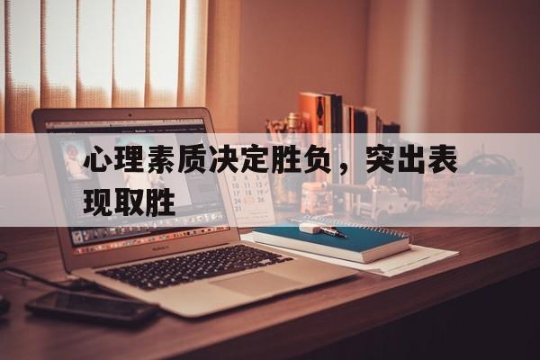 心理素质决定胜负，突出表现取胜的简单介绍